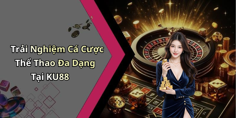 Trải Nghiệm Cá Cược Thể Thao Đa Dạng Tại KU88