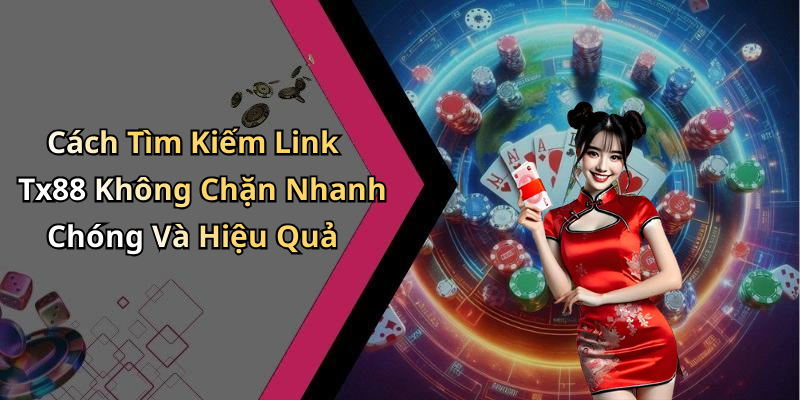 Cách Tìm Kiếm Link Tx88 Không Chặn Nhanh Chóng Và Hiệu Quả