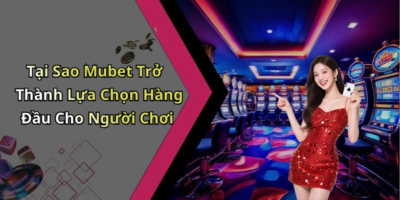 Tại Sao Mubet Trở Thành Lựa Chọn Hàng Đầu Cho Người Chơi