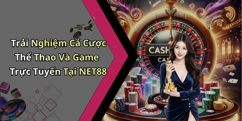Trải Nghiệm Cá Cược Thể Thao Và Game Trực Tuyến Tại NET88