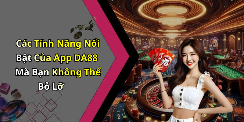 Các Tính Năng Nổi Bật Của App DA88 Mà Bạn Không Thể Bỏ Lỡ