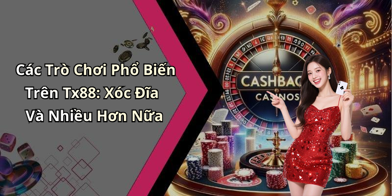 Các Trò Chơi Phổ Biến Trên Tx88: Xóc Đĩa Và Nhiều Hơn Nữa