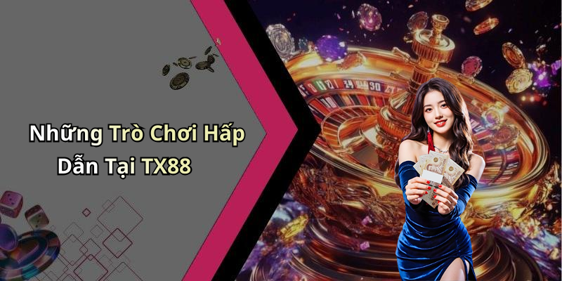 Những Trò Chơi Hấp Dẫn Tại TX88