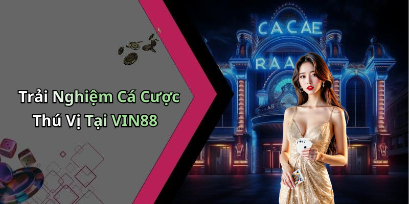 Trải Nghiệm Cá Cược Thú Vị Tại VIN88