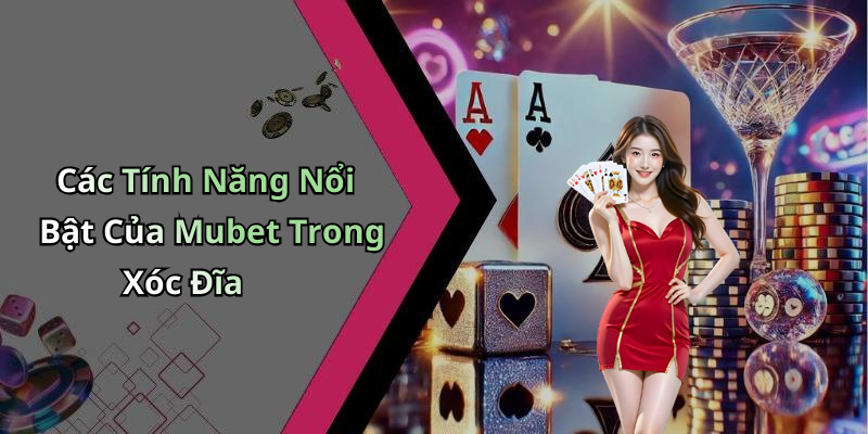 Các Tính Năng Nổi Bật Của Mubet Trong Xóc Đĩa