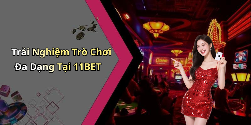 Trải Nghiệm Trò Chơi Đa Dạng Tại 11BET