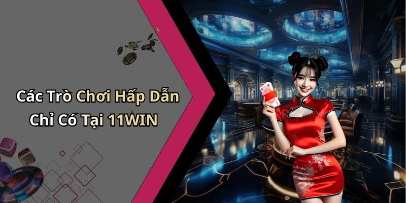 Các Trò Chơi Hấp Dẫn Chỉ Có Tại 11WIN