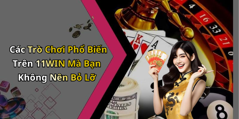 Các Trò Chơi Phổ Biến Trên 11WIN Mà Bạn Không Nên Bỏ Lỡ