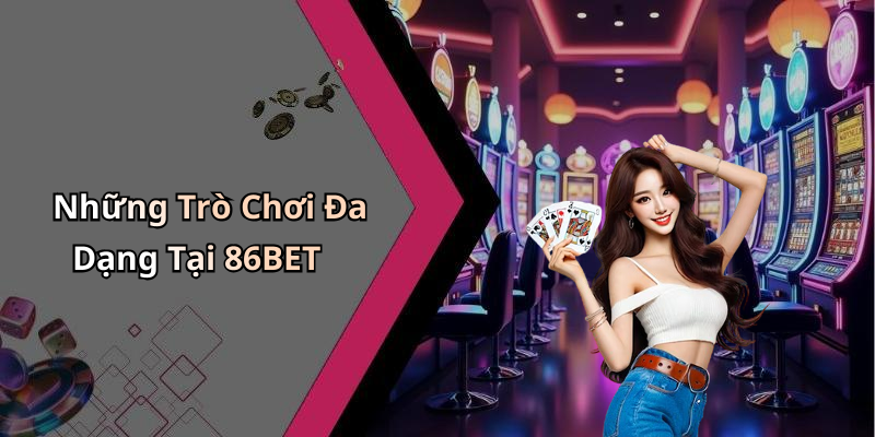 Những Trò Chơi Đa Dạng Tại 86BET
