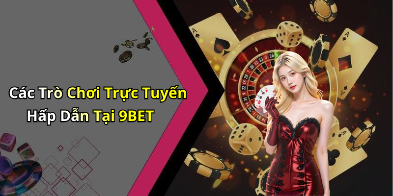 Các Trò Chơi Trực Tuyến Hấp Dẫn Tại 9BET