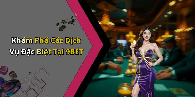 Khám Phá Các Dịch Vụ Đặc Biệt Tại 9BET