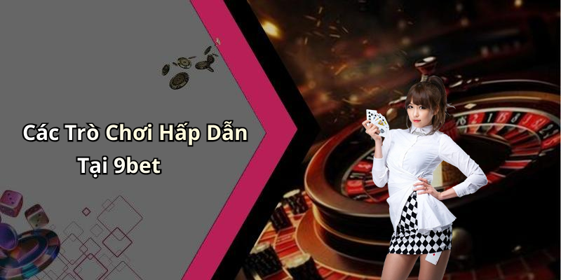 Các Trò Chơi Hấp Dẫn Tại 9bet