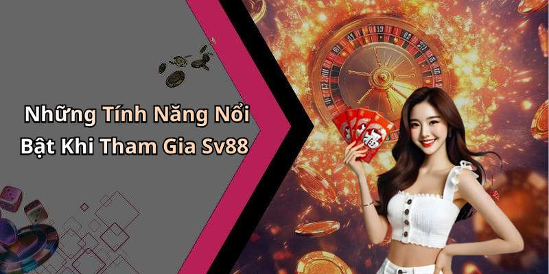 Những Tính Năng Nổi Bật Khi Tham Gia Sv88