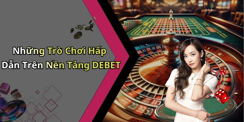 Những Trò Chơi Hấp Dẫn Trên Nền Tảng DEBET