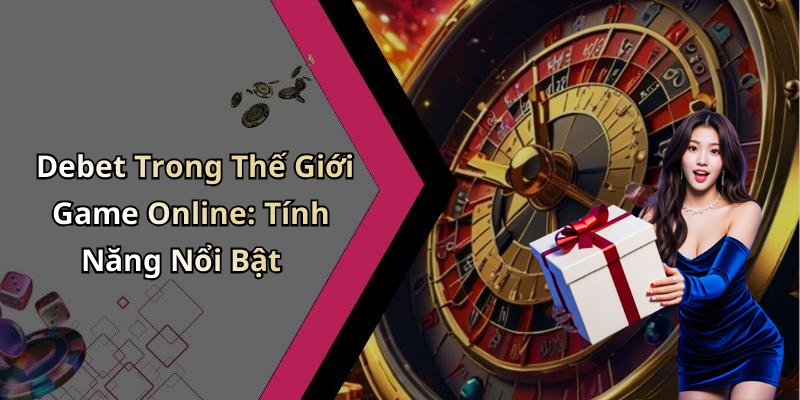 Debet Trong Thế Giới Game Online: Tính Năng Nổi Bật