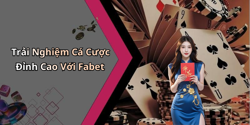 Trải Nghiệm Cá Cược Đỉnh Cao Với Fabet