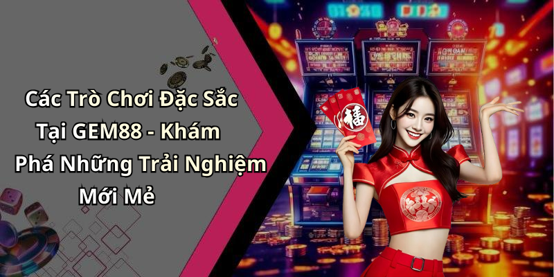 Các Trò Chơi Đặc Sắc Tại GEM88 - Khám Phá Những Trải Nghiệm Mới Mẻ