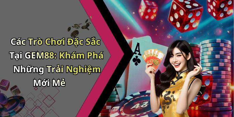 Các Trò Chơi Đặc Sắc Tại GEM88: Khám Phá Những Trải Nghiệm Mới Mẻ