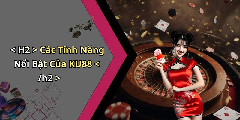 < H2 > Các Tính Năng Nổi Bật Của KU88 < /h2 >