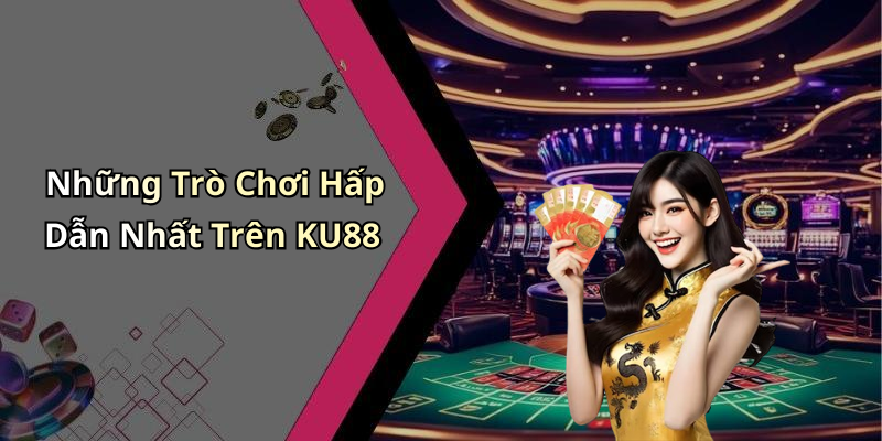 Những Trò Chơi Hấp Dẫn Nhất Trên KU88