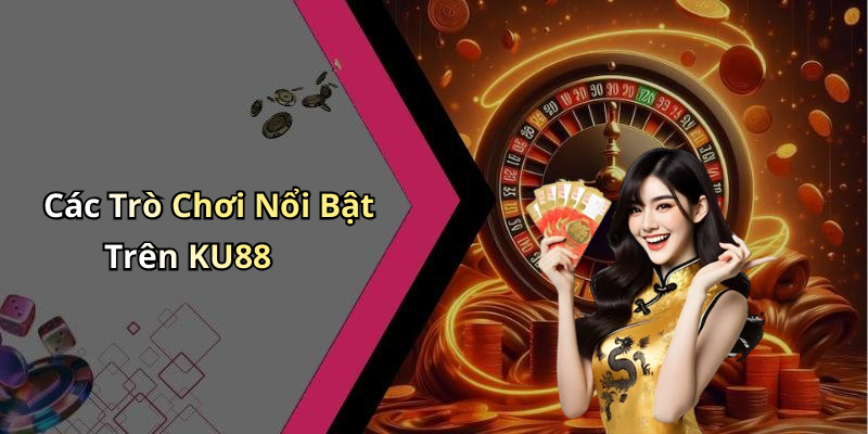 Các Trò Chơi Nổi Bật Trên KU88