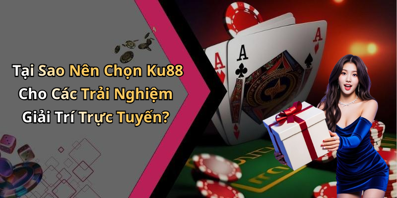 Tại Sao Nên Chọn Ku88 Cho Các Trải Nghiệm Giải Trí Trực Tuyến?