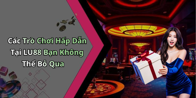 Các Trò Chơi Hấp Dẫn Tại LU88 Bạn Không Thể Bỏ Qua