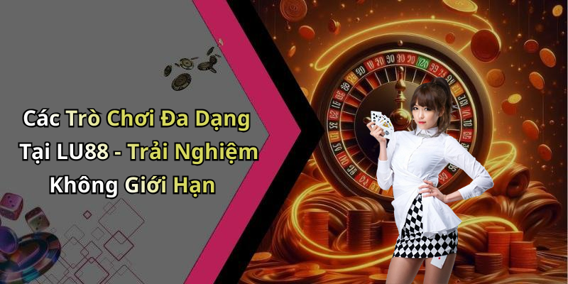 Các Trò Chơi Đa Dạng Tại LU88 - Trải Nghiệm Không Giới Hạn