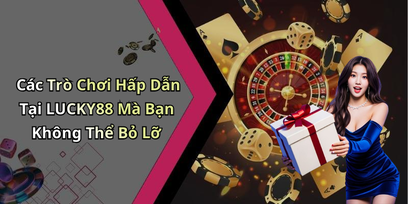 Các Trò Chơi Hấp Dẫn Tại LUCKY88 Mà Bạn Không Thể Bỏ Lỡ