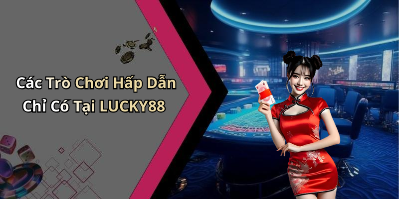 Các Trò Chơi Hấp Dẫn Chỉ Có Tại LUCKY88