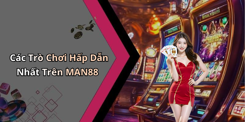 Các Trò Chơi Hấp Dẫn Nhất Trên MAN88