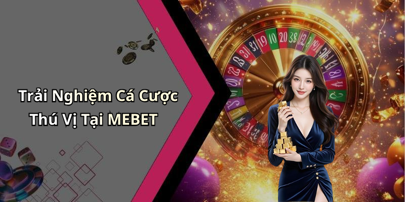 Trải Nghiệm Cá Cược Thú Vị Tại MEBET