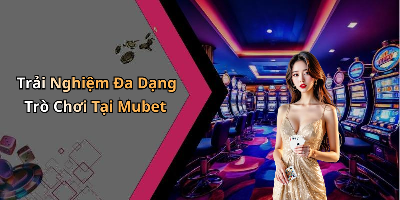 Trải Nghiệm Đa Dạng Trò Chơi Tại Mubet
