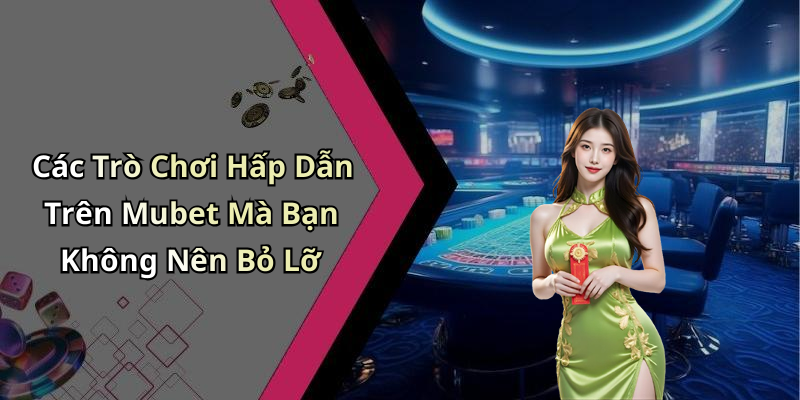 Các Trò Chơi Hấp Dẫn Trên Mubet Mà Bạn Không Nên Bỏ Lỡ