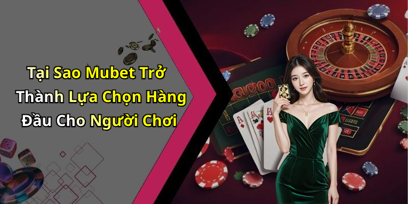 Tại Sao Mubet Trở Thành Lựa Chọn Hàng Đầu Cho Người Chơi
