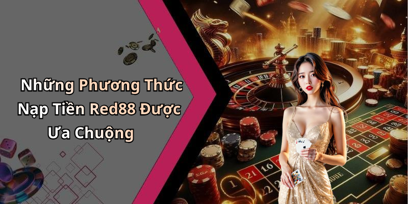 Những Phương Thức Nạp Tiền Red88 Được Ưa Chuộng