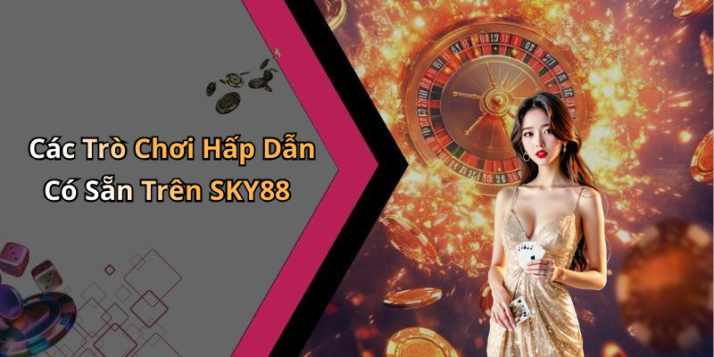 Các Trò Chơi Hấp Dẫn Có Sẵn Trên SKY88