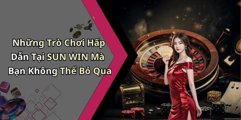 Những Trò Chơi Hấp Dẫn Tại SUN WIN Mà Bạn Không Thể Bỏ Qua