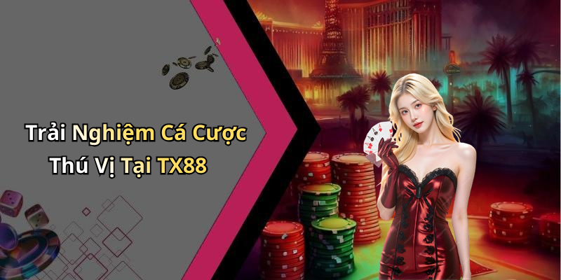 Trải Nghiệm Cá Cược Thú Vị Tại TX88