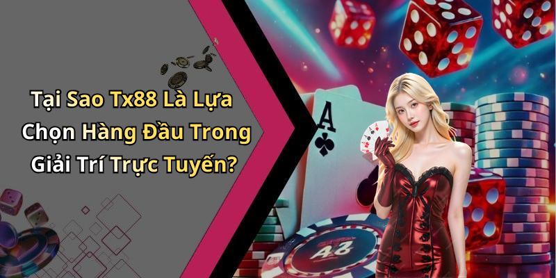 Tại Sao Tx88 Là Lựa Chọn Hàng Đầu Trong Giải Trí Trực Tuyến?