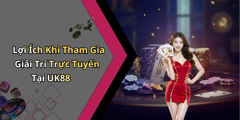 Lợi Ích Khi Tham Gia Giải Trí Trực Tuyến Tại UK88