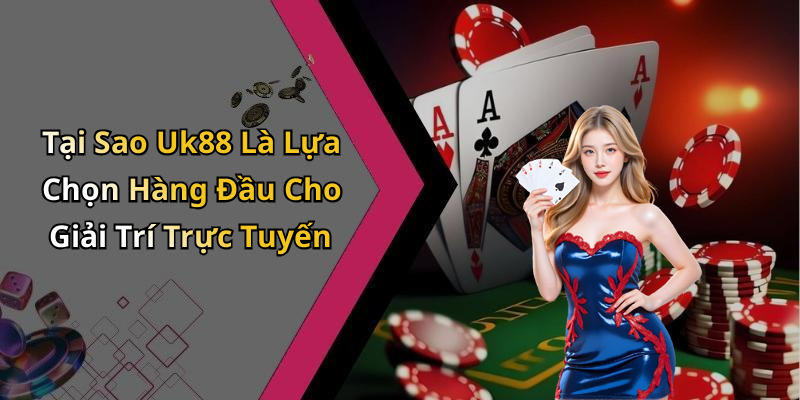 Tại Sao Uk88 Là Lựa Chọn Hàng Đầu Cho Giải Trí Trực Tuyến