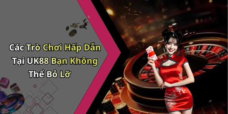 Các Trò Chơi Hấp Dẫn Tại UK88 Bạn Không Thể Bỏ Lỡ