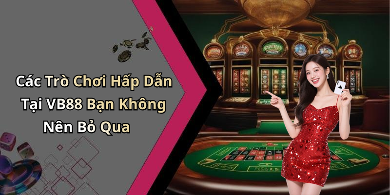 Các Trò Chơi Hấp Dẫn Tại VB88 Bạn Không Nên Bỏ Qua