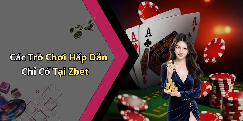 Các Trò Chơi Hấp Dẫn Chỉ Có Tại Zbet