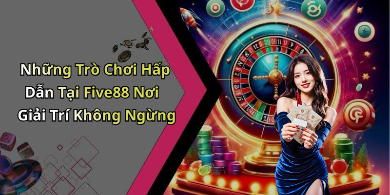 Những Trò Chơi Hấp Dẫn Tại Five88 Nơi Giải Trí Không Ngừng